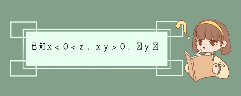 已知x<0<z，xy>0，∣y∣>∣z∣>∣x∣，那么∣x z∣ ∣y z∣﹣∣x﹣